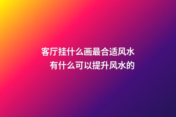 客厅挂什么画最合适风水　有什么可以提升风水的